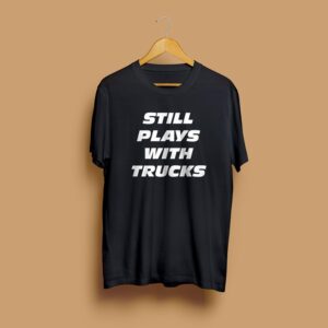 Still Plays With Trucks T-Shirt